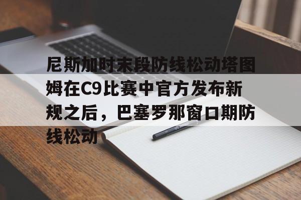 乐动官方平台- 尼斯加时末段防线松动塔图姆在C9比赛中官方发布新规之后，巴塞罗那窗口期防线松动