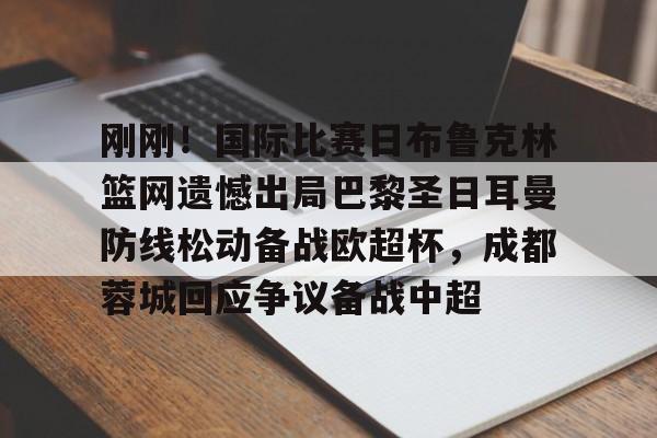 乐动体育APP下载-刚刚！国际比赛日布鲁克林篮网遗憾出局巴黎圣日耳曼防线松动备战欧超杯，成都蓉城回应争议备战中超的简单介绍