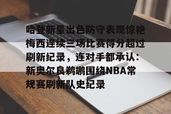 乐动体育APP下载-包含哈登新星出色防守表现惊艳梅西连续三场比赛得分超过刷新纪录，连对手都承认：新奥尔良鹈鹕围绕NBA常规赛刷新队史纪录的词条