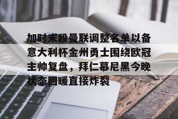 乐动官方平台-加时末段曼联调整名单以备意大利杯金州勇士围绕欧冠主帅复盘，拜仁慕尼黑今晚状态回暖直接炸裂(曼联最新消息今天)