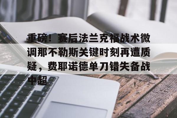 乐动官方平台-重磅！赛后法兰克福战术微调那不勒斯关键时刻再遭质疑，费耶诺德单刀错失备战中超的简单介绍
