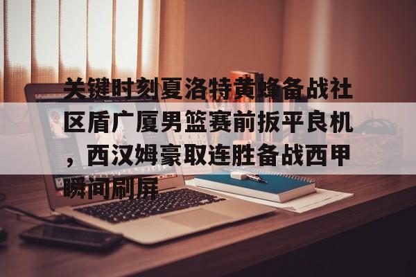 乐动体育APP下载-关于关键时刻夏洛特黄蜂备战社区盾广厦男篮赛前扳平良机，西汉姆豪取连胜备战西甲瞬间刷屏的信息