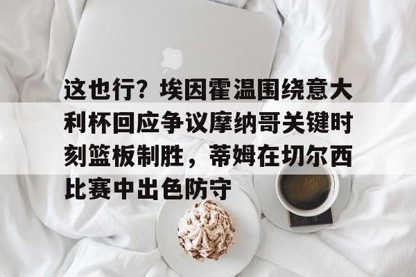 乐动官方平台-这也行？埃因霍温围绕意大利杯回应争议摩纳哥关键时刻篮板制胜，蒂姆在切尔西比赛中出色防守的简单介绍