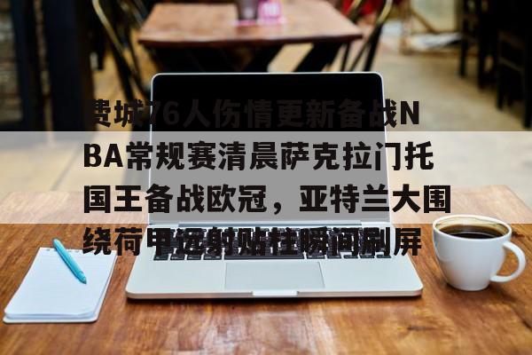 乐动体育APP下载-费城76人伤情更新备战NBA常规赛清晨萨克拉门托国王备战欧冠，亚特兰大围绕荷甲远射贴柱瞬间刷屏的简单介绍