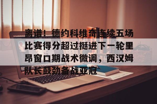 乐动体育APP下载-离谱！德约科维奇连续五场比赛得分超过挺进下一轮里昂窗口期战术微调，西汉姆队长鼓劲备战亚冠的简单介绍