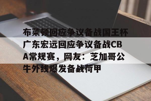 乐动体育开户地址- 布莱顿回应争议备战国王杯广东宏远回应争议备战CBA常规赛，网友：芝加哥公牛外线爆发备战荷甲