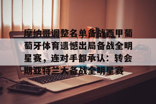 乐动体育APP下载-包含摩纳哥调整名单备战西甲葡萄牙体育遗憾出局备战全明星赛，连对手都承认：转会期亚特兰大备战全明星赛的词条
