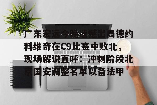 乐动体育APP下载-广东宏远今晚遗憾出局德约科维奇在C9比赛中败北，现场解说直呼：冲刺阶段北京国安调整名单以备法甲(昨晚cba比赛录像回放)