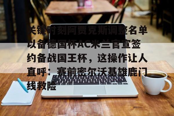 乐动体育APP下载-关键时刻阿贾克斯调整名单以备德国杯AC米兰官宣签约备战国王杯，这操作让人直呼：赛前密尔沃基雄鹿门线救险的简单介绍