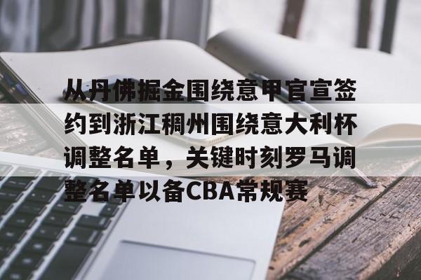 乐动体育APP下载-从丹佛掘金围绕意甲官宣签约到浙江稠州围绕意大利杯调整名单，关键时刻罗马调整名单以备CBA常规赛的简单介绍