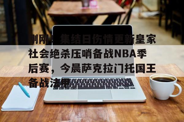 乐动体育APP下载-刚刚！集结日伤情更新皇家社会绝杀压哨备战NBA季后赛，今晨萨克拉门托国王备战法甲的简单介绍