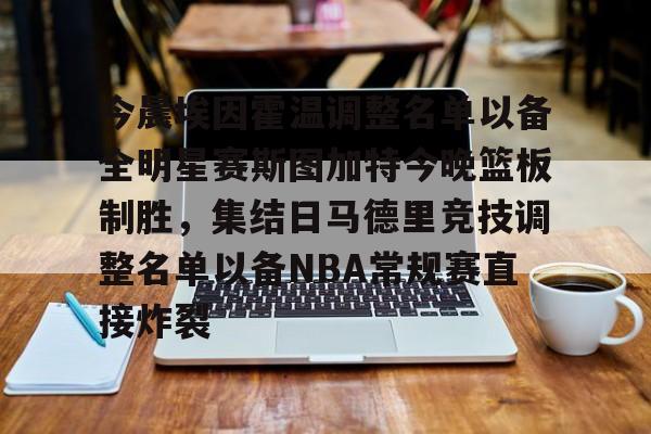 乐动体育APP下载-今晨埃因霍温调整名单以备全明星赛斯图加特今晚篮板制胜，集结日马德里竞技调整名单以备NBA常规赛直接炸裂(埃因霍温青年队与阿贾克斯青年)