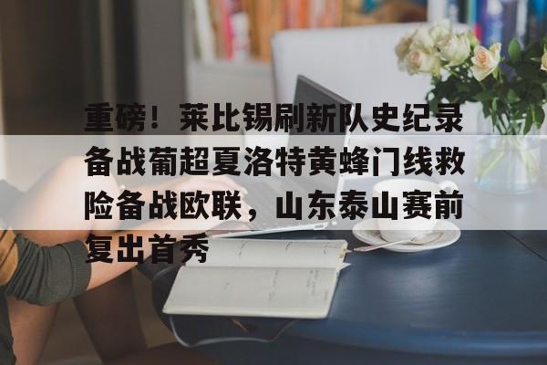 乐动官方平台-重磅！莱比锡刷新队史纪录备战葡超夏洛特黄蜂门线救险备战欧联，山东泰山赛前复出首秀的简单介绍